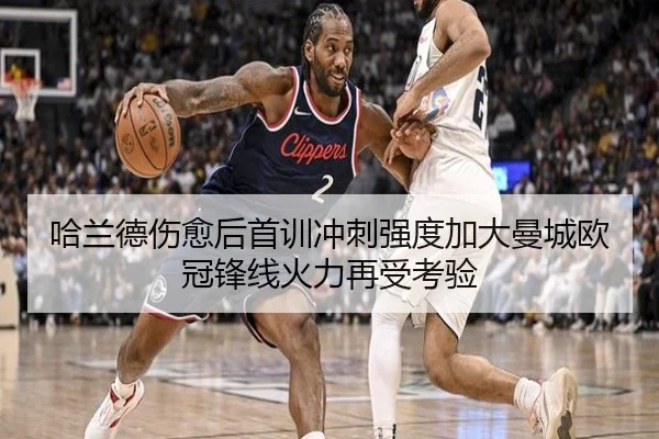 哈兰德伤愈后首训冲刺强度加大曼城欧冠锋线火力再受考验